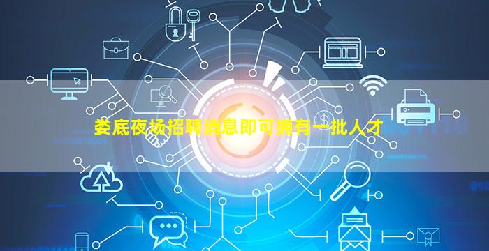 娄底夜场招聘消息即可拥有一批人才